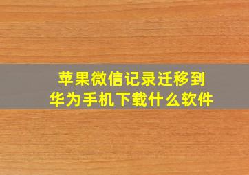 苹果微信记录迁移到华为手机下载什么软件