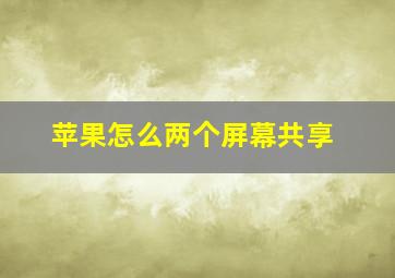 苹果怎么两个屏幕共享