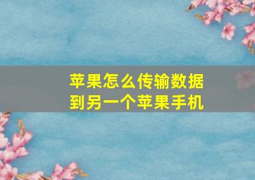 苹果怎么传输数据到另一个苹果手机