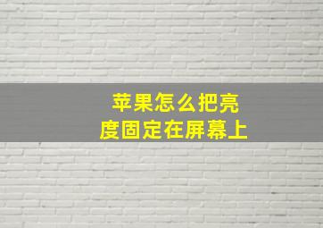 苹果怎么把亮度固定在屏幕上