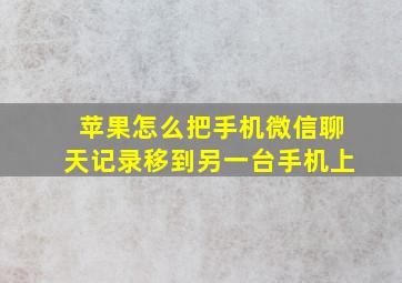 苹果怎么把手机微信聊天记录移到另一台手机上