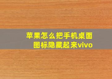 苹果怎么把手机桌面图标隐藏起来vivo