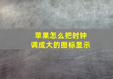 苹果怎么把时钟调成大的图标显示