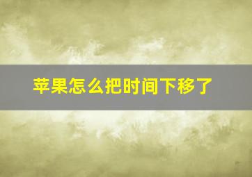 苹果怎么把时间下移了