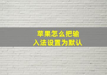 苹果怎么把输入法设置为默认