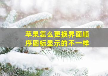 苹果怎么更换界面顺序图标显示的不一样