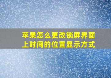 苹果怎么更改锁屏界面上时间的位置显示方式