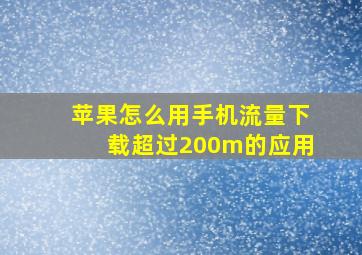 苹果怎么用手机流量下载超过200m的应用