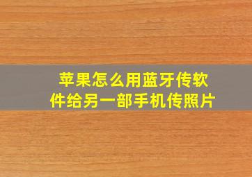 苹果怎么用蓝牙传软件给另一部手机传照片