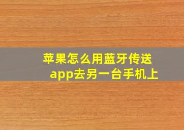 苹果怎么用蓝牙传送app去另一台手机上