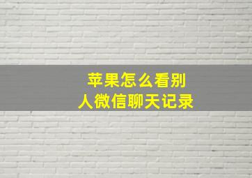 苹果怎么看别人微信聊天记录