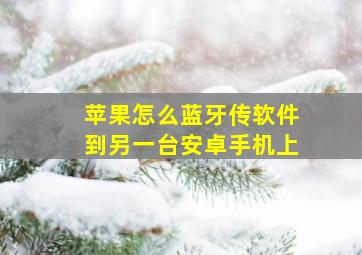 苹果怎么蓝牙传软件到另一台安卓手机上