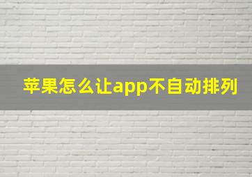 苹果怎么让app不自动排列