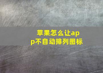 苹果怎么让app不自动排列图标