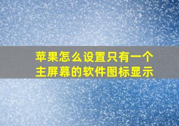 苹果怎么设置只有一个主屏幕的软件图标显示