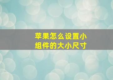 苹果怎么设置小组件的大小尺寸