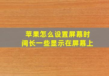 苹果怎么设置屏幕时间长一些显示在屏幕上