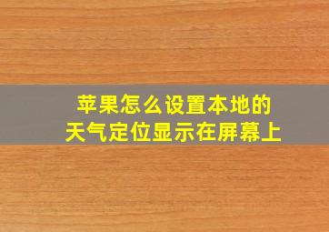 苹果怎么设置本地的天气定位显示在屏幕上