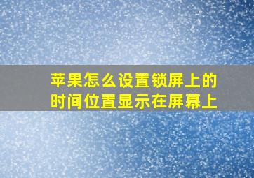 苹果怎么设置锁屏上的时间位置显示在屏幕上