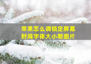 苹果怎么调锁定屏幕时间字体大小呢图片