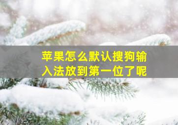 苹果怎么默认搜狗输入法放到第一位了呢