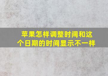 苹果怎样调整时间和这个日期的时间显示不一样