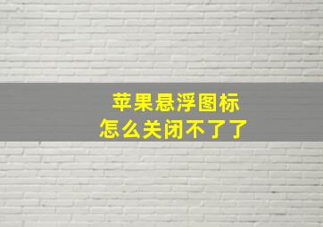 苹果悬浮图标怎么关闭不了了