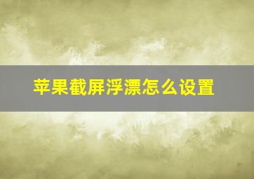 苹果截屏浮漂怎么设置