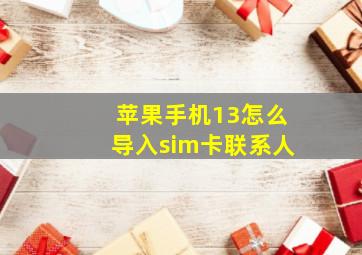 苹果手机13怎么导入sim卡联系人