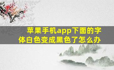 苹果手机app下面的字体白色变成黑色了怎么办