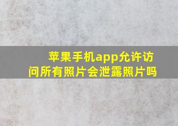 苹果手机app允许访问所有照片会泄露照片吗