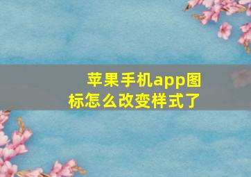 苹果手机app图标怎么改变样式了