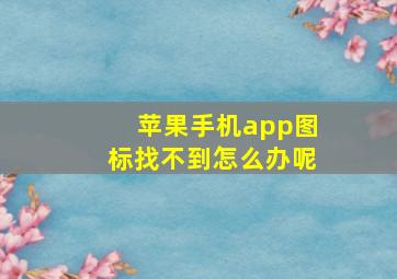 苹果手机app图标找不到怎么办呢