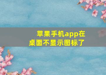 苹果手机app在桌面不显示图标了