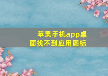 苹果手机app桌面找不到应用图标