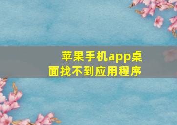 苹果手机app桌面找不到应用程序