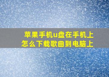 苹果手机u盘在手机上怎么下载歌曲到电脑上