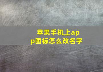 苹果手机上app图标怎么改名字