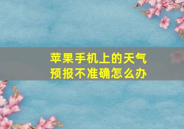 苹果手机上的天气预报不准确怎么办