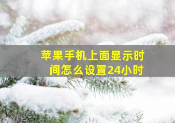 苹果手机上面显示时间怎么设置24小时