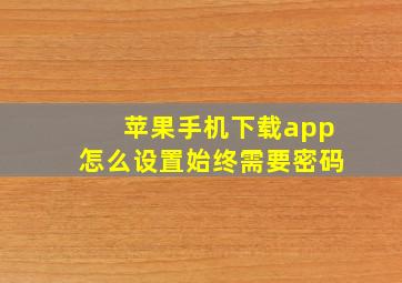 苹果手机下载app怎么设置始终需要密码