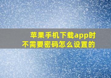 苹果手机下载app时不需要密码怎么设置的