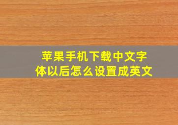 苹果手机下载中文字体以后怎么设置成英文