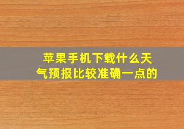 苹果手机下载什么天气预报比较准确一点的