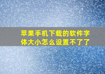 苹果手机下载的软件字体大小怎么设置不了了