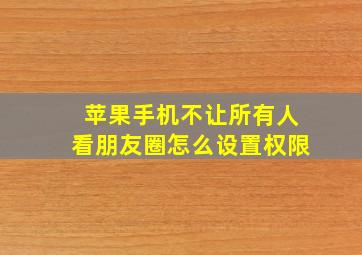 苹果手机不让所有人看朋友圈怎么设置权限