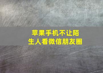 苹果手机不让陌生人看微信朋友圈