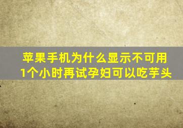 苹果手机为什么显示不可用1个小时再试孕妇可以吃芋头