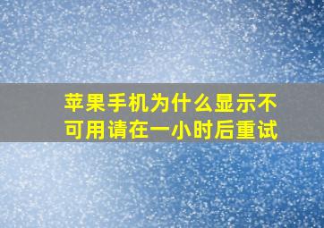 苹果手机为什么显示不可用请在一小时后重试