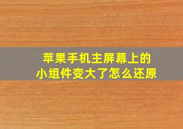 苹果手机主屏幕上的小组件变大了怎么还原